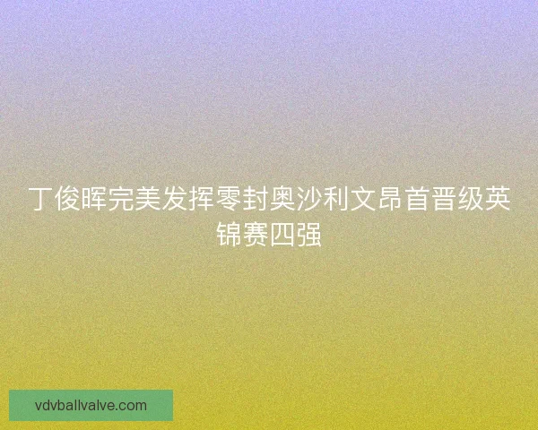 丁俊晖完美发挥零封奥沙利文昂首晋级英锦赛四强