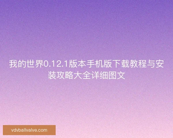 我的世界0.12.1版本手机版下载教程与安装攻略大全详细图文